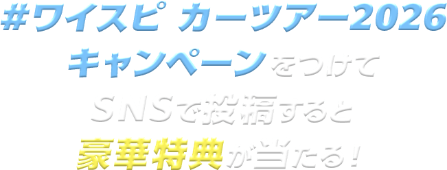 #ワイスピカーツアー2026キャンペーンをつけてSNSで投稿すると豪華特典が当たる！